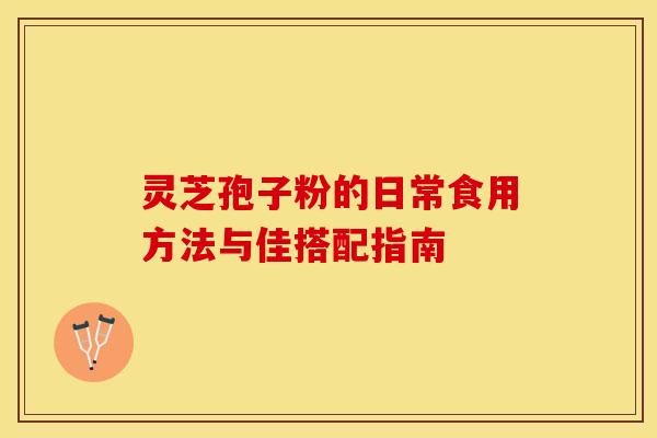 灵芝孢子粉的日常食用方法与佳搭配指南