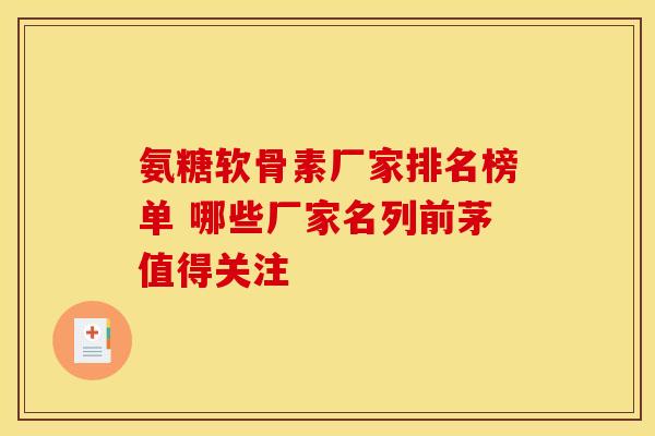 氨糖软骨素厂家排名榜单 哪些厂家名列前茅值得关注 氨糖软骨素厂家排名榜单 哪些厂家名列前茅值得关注