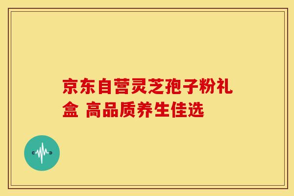 京东自营灵芝孢子粉礼盒 高品质养生佳选