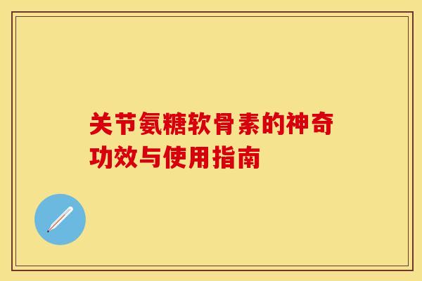 关节氨糖软骨素的神奇功效与使用指南