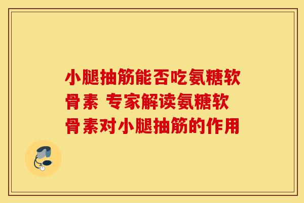 小腿抽筋能否吃氨糖软骨素 专家解读氨糖软骨素对小腿抽筋的作用