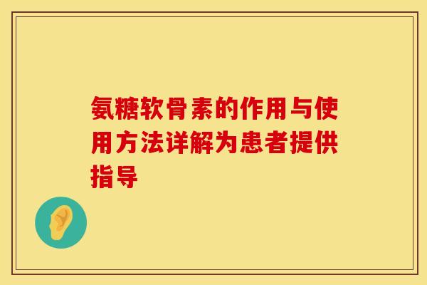 氨糖软骨素的作用与使用方法详解为患者提供指导