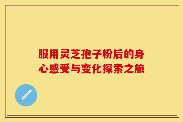 服用灵芝孢子粉后的身心感受与变化探索之旅