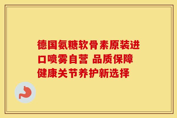 德国氨糖软骨素原装进口喷雾自营 品质保障健康关节养护新选择