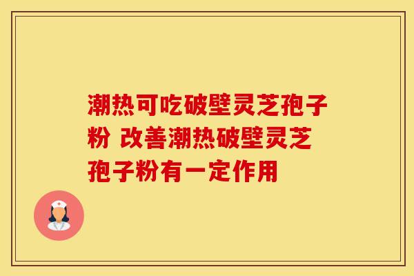 潮热可吃破壁灵芝孢子粉 改善潮热破壁灵芝孢子粉有一定作用 潮热可吃破壁灵芝孢子粉 改善潮热破壁灵芝孢子粉有一定作用