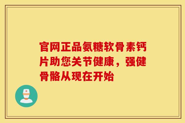 官网正品氨糖软骨素钙片助您关节健康，强健骨骼从现在开始
