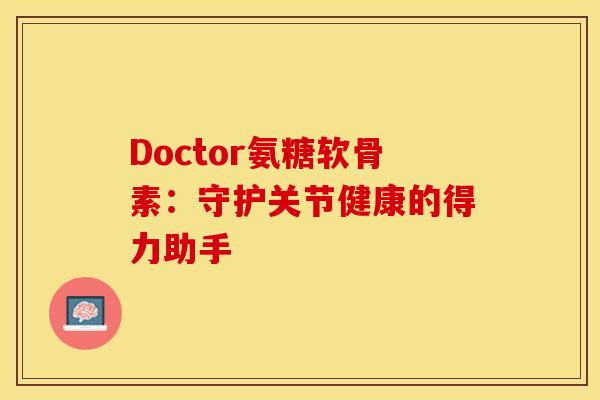 Doctor氨糖软骨素：守护关节健康的得力助手