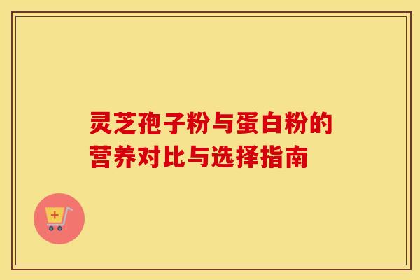 灵芝孢子粉与蛋白粉的营养对比与选择指南
