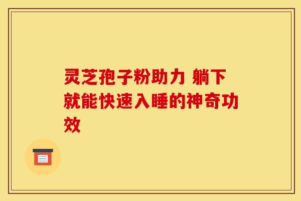 灵芝孢子粉助力 躺下就能快速入睡的神奇功效