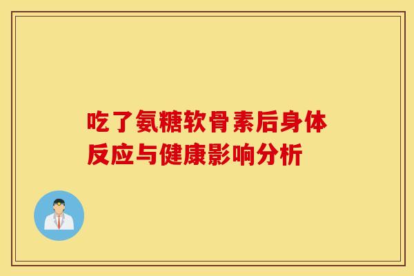 吃了氨糖软骨素后身体反应与健康影响分析