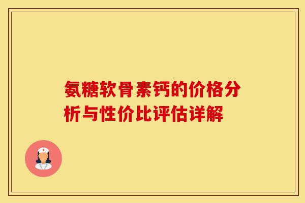 氨糖软骨素钙的价格分析与性价比评估详解