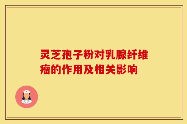 灵芝孢子粉对乳腺纤维瘤的作用及相关影响