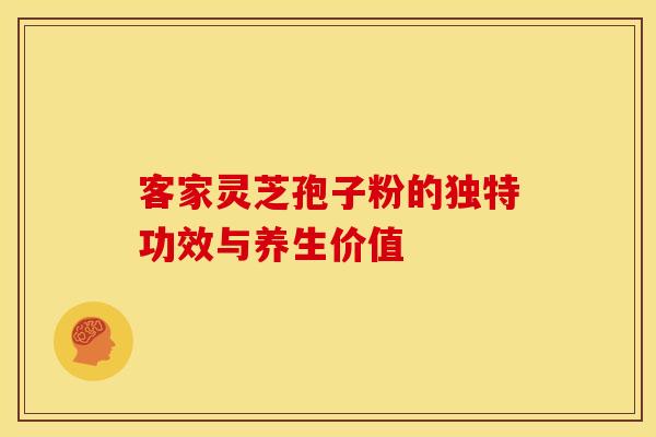 客家灵芝孢子粉的独特功效与养生价值