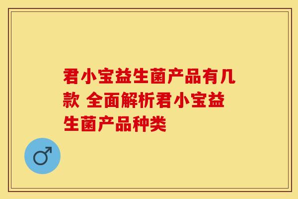 君小宝益生菌产品有几款 全面解析君小宝益生菌产品种类