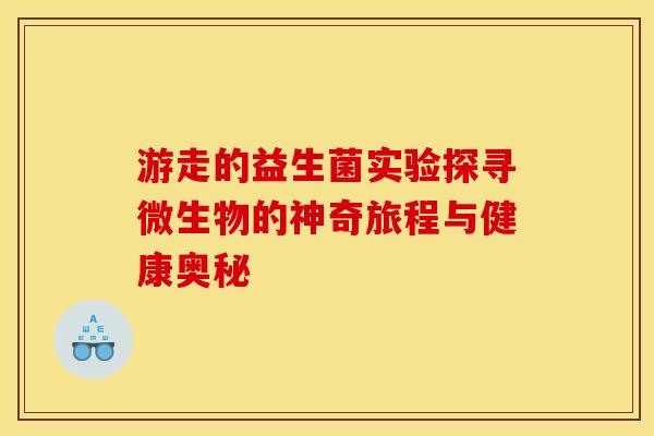 游走的益生菌实验探寻微生物的神奇旅程与健康奥秘