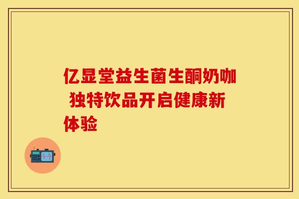亿显堂益生菌生酮奶咖 独特饮品开启健康新体验