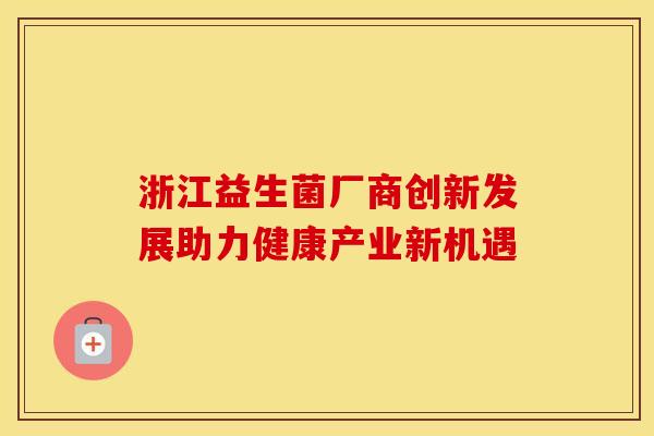 浙江益生菌厂商创新发展助力健康产业新机遇