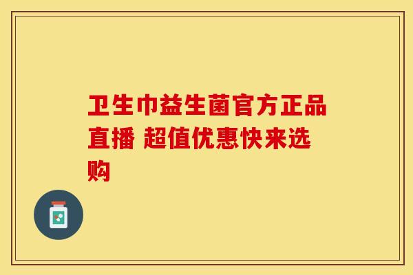 卫生巾益生菌官方正品直播 超值优惠快来选购