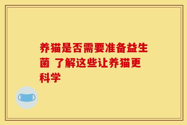 养猫是否需要准备益生菌 了解这些让养猫更科学 养猫是否需要准备益生菌 了解这些让养猫更科学