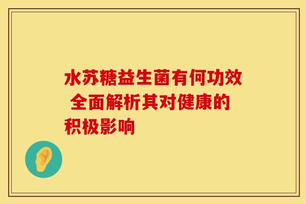 水苏糖益生菌有何功效 全面解析其对健康的积极影响