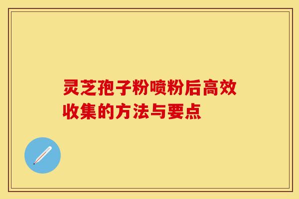 灵芝孢子粉喷粉后高效收集的方法与要点