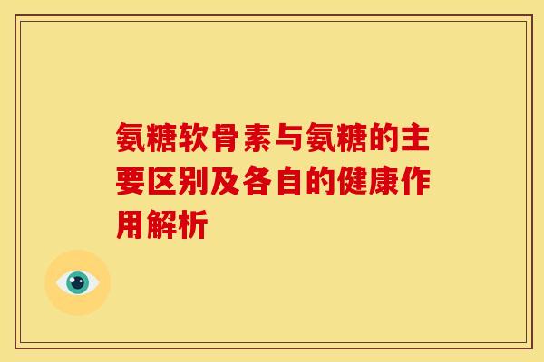 氨糖软骨素与氨糖的主要区别及各自的健康作用解析 氨糖软骨素与氨糖的主要区别及各自的健康作用解析