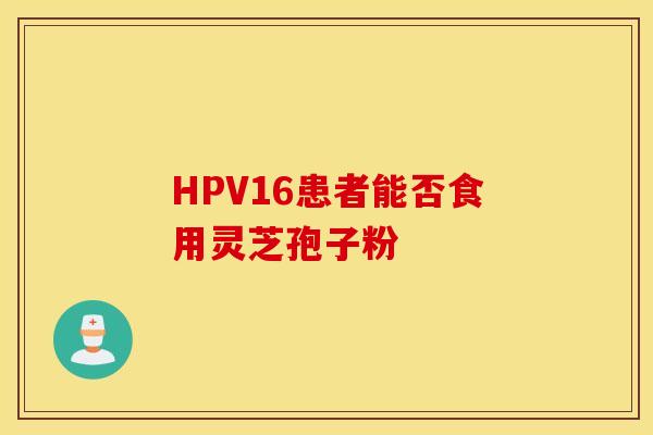 HPV16患者能否食用灵芝孢子粉