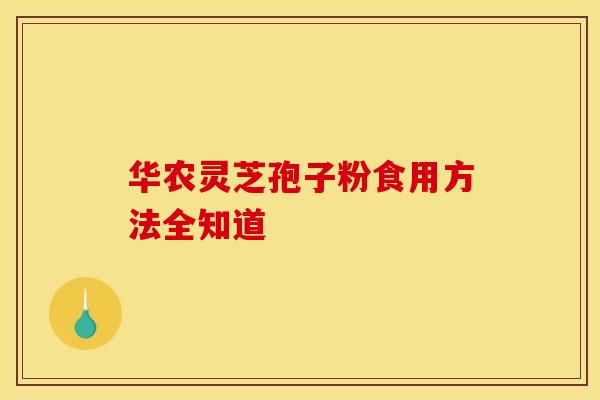 华农灵芝孢子粉食用方法全知道