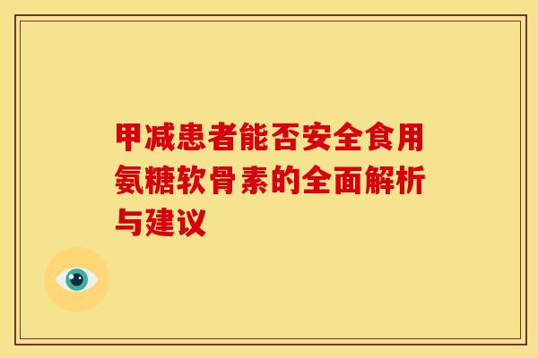 甲减患者能否安全食用氨糖软骨素的全面解析与建议
