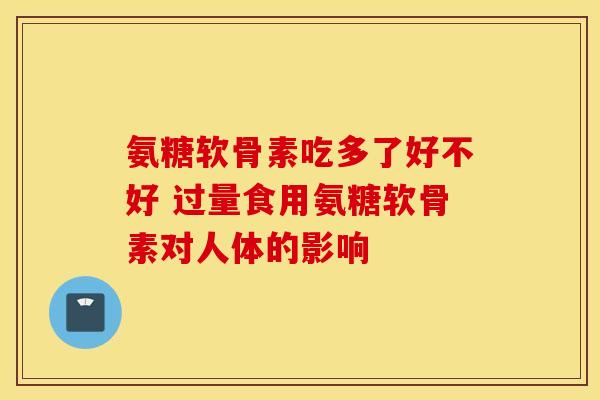 氨糖软骨素吃多了好不好 过量食用氨糖软骨素对人体的影响