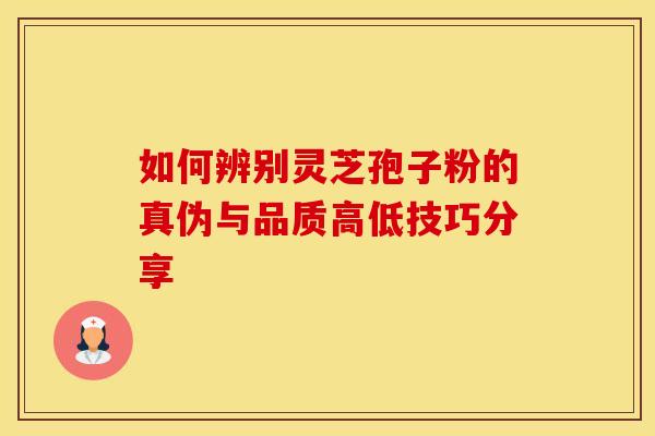 如何辨别灵芝孢子粉的真伪与品质高低技巧分享