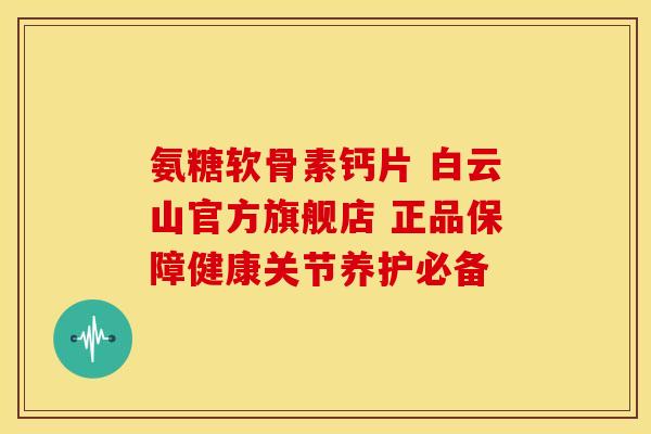 氨糖软骨素钙片 白云山官方旗舰店 正品保障健康关节养护必备 氨糖软骨素钙片 白云山官方旗舰店 正品保障健康关节养护必备