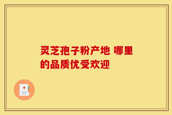 灵芝孢子粉产地 哪里的品质优受欢迎