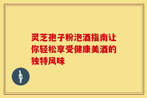 灵芝孢子粉泡酒指南让你轻松享受健康美酒的独特风味