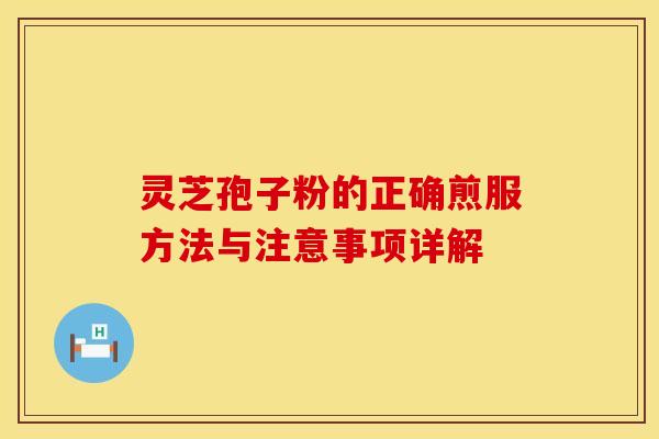 灵芝孢子粉的正确煎服方法与注意事项详解