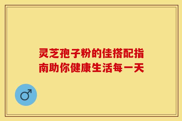 灵芝孢子粉的佳搭配指南助你健康生活每一天