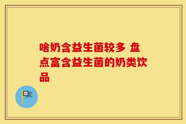 啥奶含益生菌较多 盘点富含益生菌的奶类饮品 啥奶含益生菌较多 盘点富含益生菌的奶类饮品