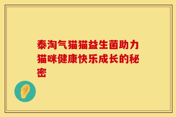 泰淘气猫猫益生菌助力猫咪健康快乐成长的秘密