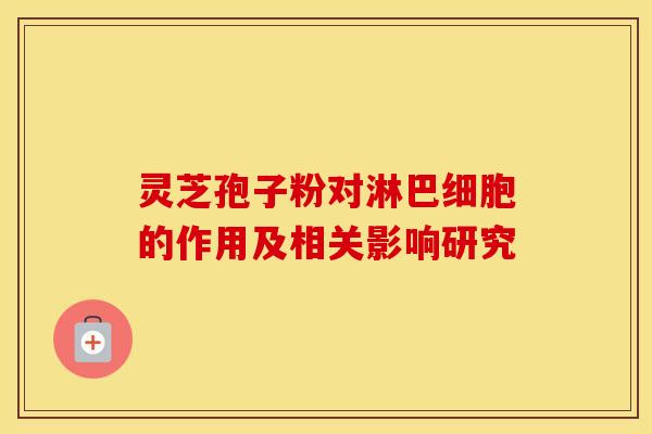 灵芝孢子粉对淋巴细胞的作用及相关影响研究