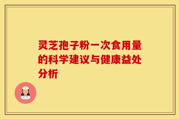灵芝孢子粉一次食用量的科学建议与健康益处分析