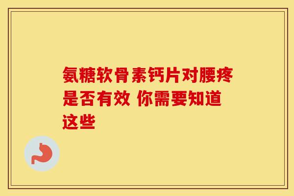 氨糖软骨素钙片对腰疼是否有效 你需要知道这些