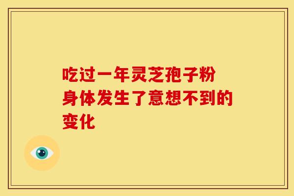 吃过一年灵芝孢子粉 身体发生了意想不到的变化