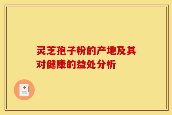 灵芝孢子粉的产地及其对健康的益处分析