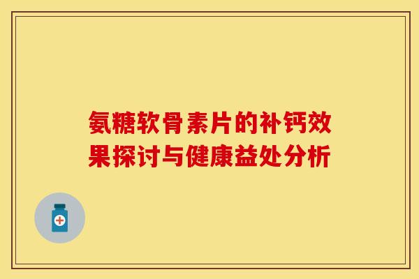 氨糖软骨素片的补钙效果探讨与健康益处分析