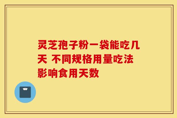 灵芝孢子粉一袋能吃几天 不同规格用量吃法影响食用天数