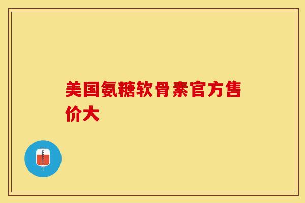 美国氨糖软骨素官方售价大