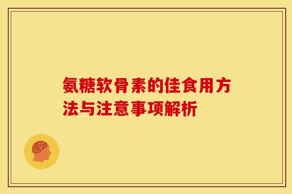 氨糖软骨素的佳食用方法与注意事项解析
