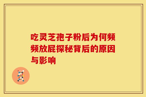 吃灵芝孢子粉后为何频频放屁探秘背后的原因与影响