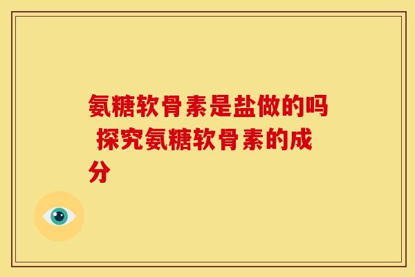 氨糖软骨素是盐做的吗 探究氨糖软骨素的成分