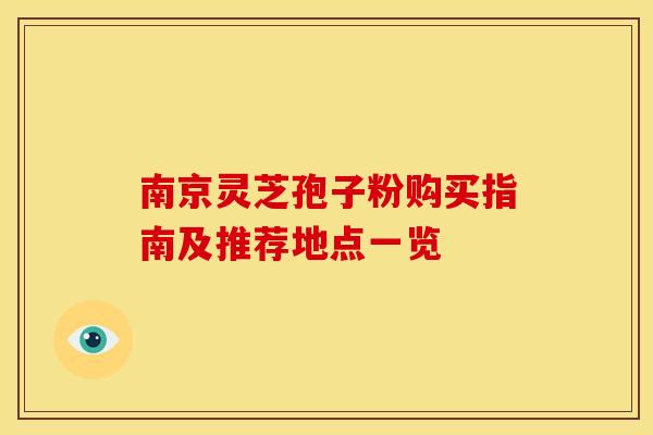 南京灵芝孢子粉购买指南及推荐地点一览